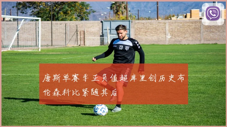 唐斯单赛季正负值超库里创历史布伦森科比紧随其后