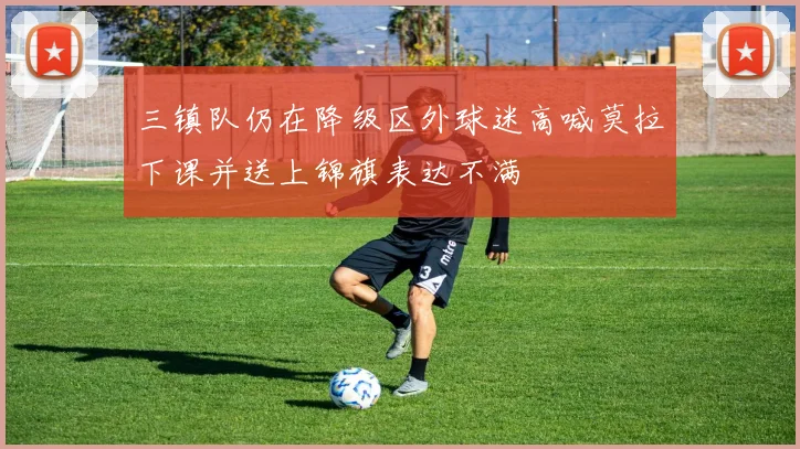 三镇队仍在降级区外球迷高喊莫拉下课并送上锦旗表达不满