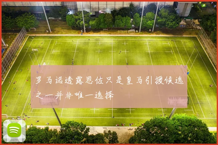 罗马诺透露恩佐只是皇马引援候选之一并非唯一选择