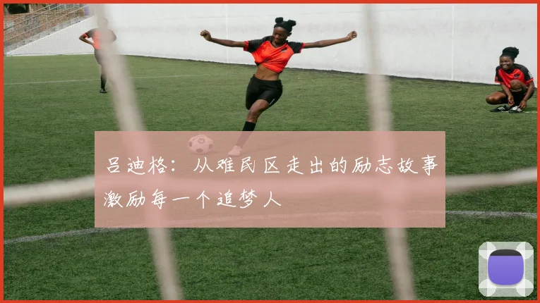 吕迪格：从难民区走出的励志故事激励每一个追梦人