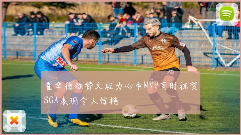 霍华德称赞文班为心中MVP同时祝贺SGA表现令人惊艳