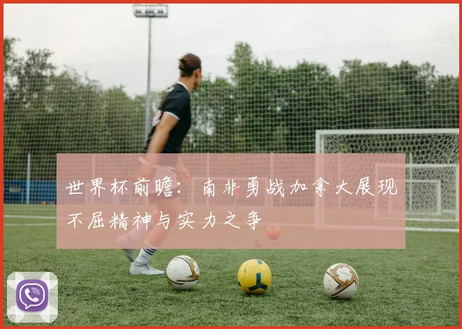 世界杯前瞻：南非勇战加拿大展现不屈精神与实力之争