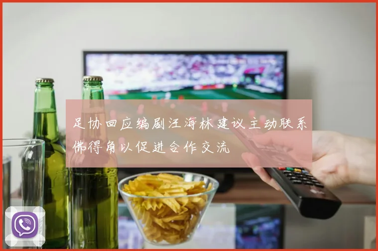 足协回应编剧汪海林建议主动联系佛得角以促进合作交流