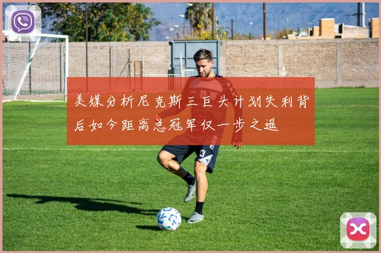美媒分析尼克斯三巨头计划失利背后如今距离总冠军仅一步之遥