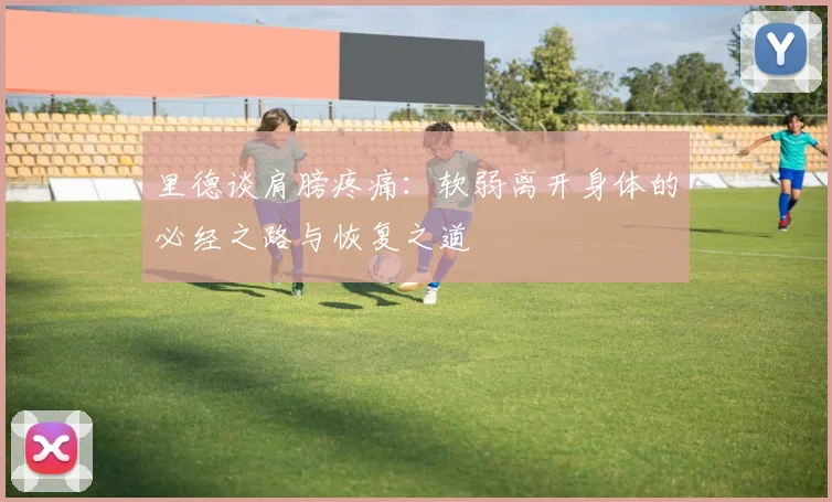 里德谈肩膀疼痛：软弱离开身体的必经之路与恢复之道