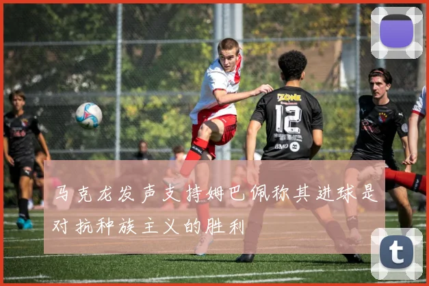 马克龙发声支持姆巴佩称其进球是对抗种族主义的胜利