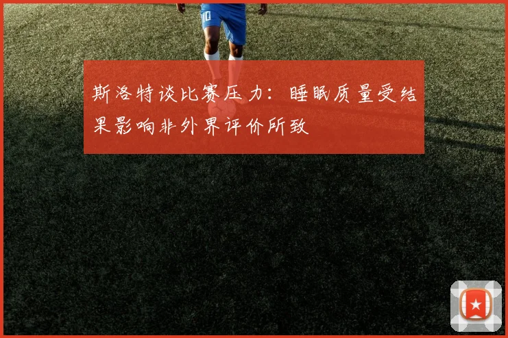 斯洛特谈比赛压力：睡眠质量受结果影响非外界评价所致